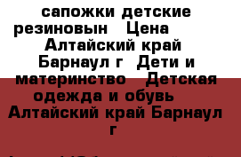 сапожки детские резиновын › Цена ­ 300 - Алтайский край, Барнаул г. Дети и материнство » Детская одежда и обувь   . Алтайский край,Барнаул г.